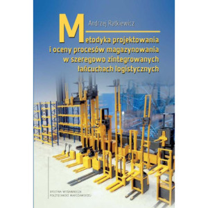 Metodyka projektowania i oceny procesów magazynowania w szeregowo zintegrowanych łańcuchach logistycznych [E-Book] [pdf]