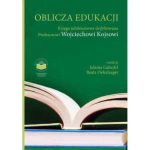 Oblicza Edukacji. Księga Jubileuszowa dedykowana Profesorowi Wojciechowi Kojsowi [E-Book] [pdf]