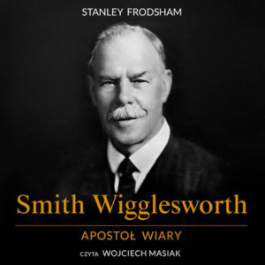 Smith Wigglesworth. Apostoł wiary [Audiobook] [mp3]