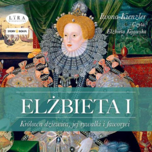 Elżbieta I. Królowa dziewica, jej rywalki i faworyci [Audiobook] [mp3]
