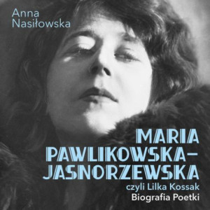 Maria Pawlikowska-Jasnorzewska, czyli Lilka Kossak. Biografia Poetki [Audiobook] [mp3]