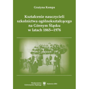 Kształcenie nauczycieli szkolnictwa ogólnokształcącego na Górnym Śląsku w latach 1865–1976 [E-Book] [pdf]