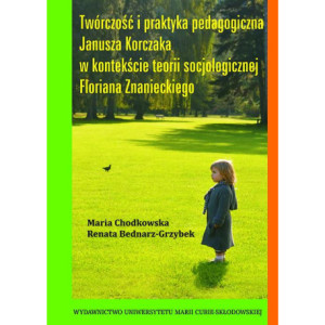 Twórczość i praktyka pedagogiczna Janusza Korczaka w kontekście teorii socjologicznej Floriana Znanieckiego [E-Book] [pdf]