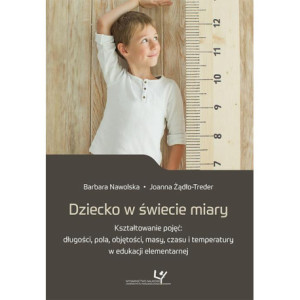 Dziecko w świecie miary. Kształtowanie pojęć długości, pola, objętości, masy, czasu i temperatury w edukacji elementarnej [E-Book] [pdf]