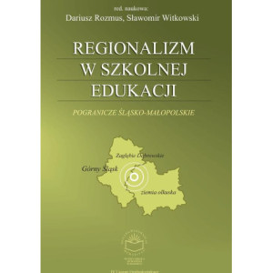 Regionalizm w szkolnej edukacji. Pogranicze śląsko-małopolskie (Górny Śląsk, Zagłębie Dąbrowskie, ziemia olkuska) [E-Book] [pdf]