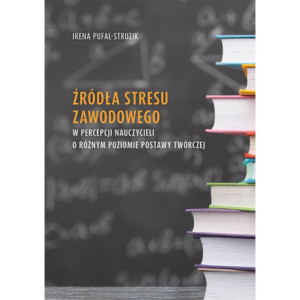 Źródła stresu zawodowego w percepcji nauczycieli o różnym poziomie postawy twórczej [E-Book] [pdf]