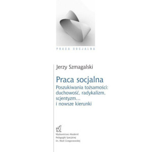 Praca socjalna. Poszukiwania tożsamości duchowość, radykalizm, scjentyzm… i nowsze kierunki [E-Book] [pdf]