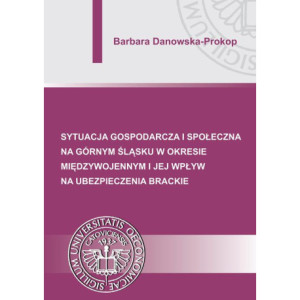 Sytuacja gospodarcza i społeczna na Górnym Śląsku w okresie międzywojennym i jej wpływ na ubezpieczenia brackie [E-Book] [pdf]