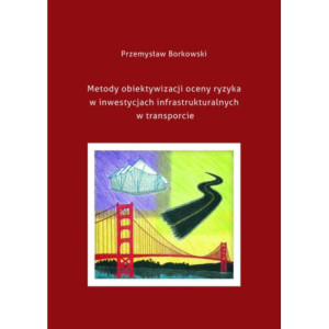 Metody obiektywizacji oceny ryzyka w inwestycjach infrastrukturalnych w transporcie [E-Book] [pdf]