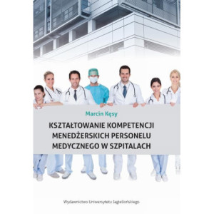 Kształtowanie kompetencji menedżerskich personelu medycznego w szpitalach [E-Book] [pdf]