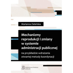 Mechanizmy reprodukcji i zmiany w systemie administracji publicznej na przykładzie wdrażania otwartej metody koordynacji [E-Book] [pdf]
