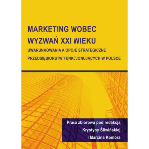 Marketing wobec wyzwań XXI wieku. Uwarunkowania a opcje strategiczne przedsiębiorstw funkcjonujących w Polsce [E-Book] [pdf]