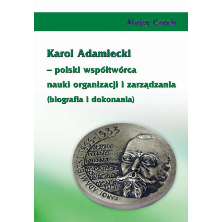 Karol Adamiecki – polski współtwórca nauki organizacji i zarządzania (biografia i dokonania) [E-Book] [pdf]