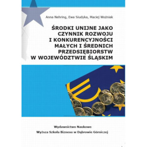 Środki unijne jako czynnik rozwoju i konkurencyjności małych i średnich przeds iębiorstw w województwie śląskim [E-Book] [pdf]