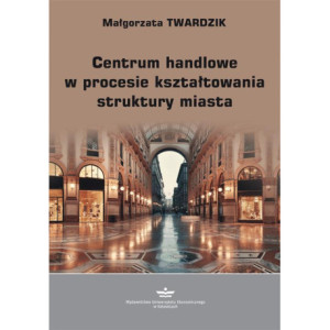 Centrum handlowe w procesie kształtowania struktury miasta [E-Book] [pdf]