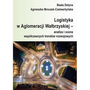 Logistyka w Aglomeracji Wałbrzyskiej – analiza i ocena współczesnych trendów rozwojowych [E-Book] [pdf]