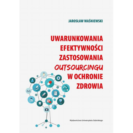 Uwarunkowania efektywności zastosowania outsourcingu w ochronie zdrowia [E-Book] [pdf]