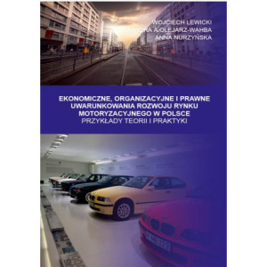 Ekonomiczne, Organizacyjne i Prawne Uwarunkowania rozwoju rynku motoryzacyjnego w Polsce. Przykłady teorii i praktyki [E-Book] [pdf]