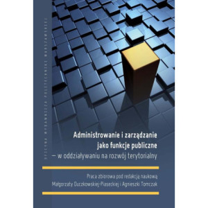 Administrowanie i zarządzanie jako funkcje publiczne – w oddziaływaniu na rozwój terytorialny [E-Book] [pdf]