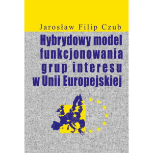 Hybrydowy model funkcjonowania grup interesu w Unii Europejskiej [E-Book] [pdf]