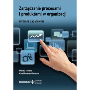 Zarządzanie procesami i produktami w organizacji. Wybrane zagadnienia [E-Book] [pdf]