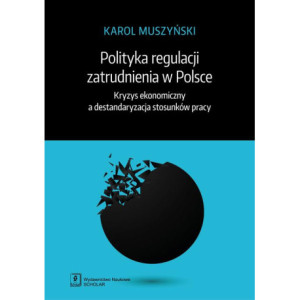 Polityka regulacji zatrudnienia w Polsce. Kryzys ekonomiczny a destandaryzacja stosunków pracy [E-Book] [pdf]