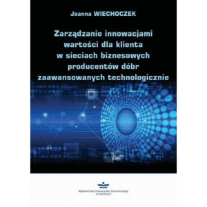 Zarządzanie innowacjami wartości dla klienta w sieciach biznesowych producentów dóbr zaawansowanych technologicznie [E-Book] [pdf]