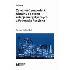 Zależność gospodarki Ukrainy od stanu relacji energetycznych z Federacją Rosyjską [E-Book] [pdf]