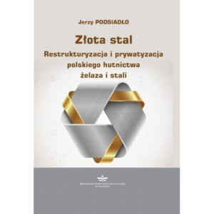 Złota stal. Restrukturyzacja i prywatyzacja polskiego hutnictwa żelaza i stali [E-Book] [pdf]