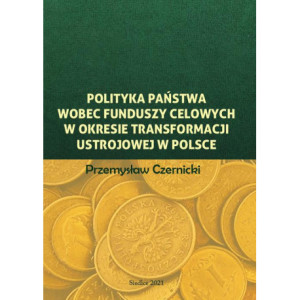Polityka państwa wobec funduszy celowych w okresie transformacji ustrojowej w Polsce [E-Book] [pdf]
