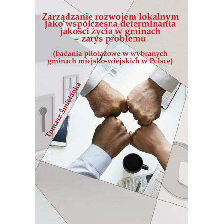 Zarządzanie rozwojem lokalnym jako współczesna determinanta jakości życia w gminach (badania pilotażowe w wybranych gminach miejsko-wiejskich w Polsce) [E-Book] [pdf]