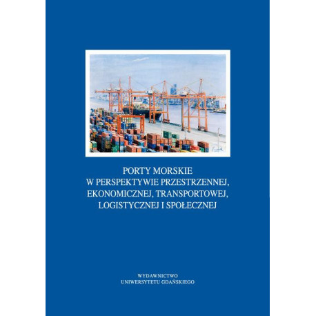 Porty morskie w perspektywie przestrzennej, ekonomicznej, transportowej, logistycznej i społecznej [E-Book] [pdf]