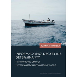 Informacyjno-decyzyjne determinanty transportowej obsługi przedsiębiorstw przetwórstwa rybnego [E-Book] [pdf]