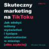 Skuteczny marketing na TikToku. Jak zdobyć miliony wyświetleń i tysiące obserwatorów w miesiąc (albo szybciej) [Audiobook] [mp3]