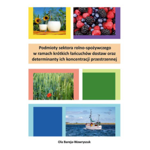 Podmioty sektora rolno-spożywczego w ramach krótkich łańcuchów dostaw oraz determinanty ich koncentracji przestrzennej [E-Book] [pdf]