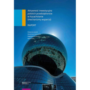 Aktywność inwestycyjna polskich przedsiębiorstw w Kazachstanie (mechanizmy wsparcia). Raport [E-Book] [pdf]