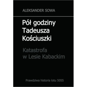 Pół godziny Tadeusza Kościuszki. Katastrofa w Lesie Kabackim [E-Book] [pdf]