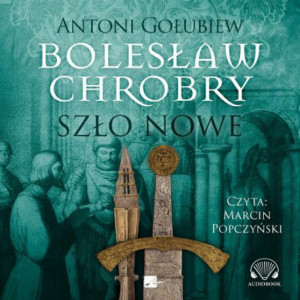 Bolesław Chrobry. Szło nowe [Audiobook] [mp3]