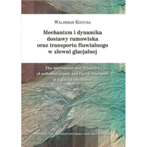 Mechanizm i dynamika dostawy rumowiska oraz transportu fluwialnego w zlewni glacjalnej [E-Book] [pdf]