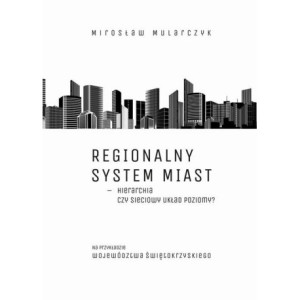 Regionalny system miast – hierarchia czy sieciowy układ poziomy? Na przykładzie województwa świętokrzyskiego [E-Book] [pdf]