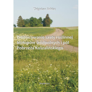 Zróżnicowanie szaty roślinnej biotopów śródpolnych i pól Pobrzeża Koszalińskiego [E-Book] [pdf]