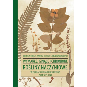 Wymarłe, ginące i chronione rośliny naczyniowe w zbiorach Herbarium Slupensis w latach 1875-1943 [E-Book] [pdf]