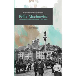 Felix Muchowicz. Kupiec i restaurator warszawski z XIX wieku [E-Book] [epub]