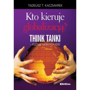 Kto kieruje globalizacją? Think Tanki, kuźnie nowych idei [E-Book] [pdf]