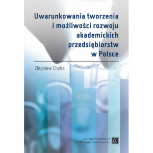 Uwarunkowania tworzenia i możliwości rozwoju akademickich przedsiębiorstw w Polsce [E-Book] [pdf]