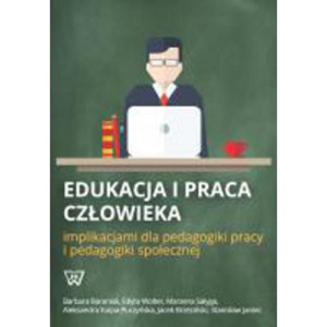 Edukacja i praca człowieka implikacjami dla pedagogiki pracy i pedagogiki społecznej [E-Book] [pdf]