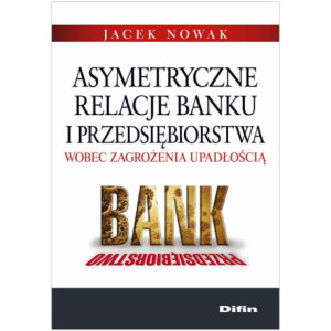 Asymetryczne relacje banku i przedsiębiorstwa wobec zagrożenia upadłością [E-Book] [pdf]