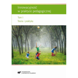 Innowacyjność w praktyce pedagogicznej. T. 1 Teoria i praktyka [E-Book] [pdf]