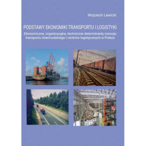 Podstawy ekonomiki transportu i logistyki. Ekonomiczne, organizacyjne, techniczne determinanty rozwoju transportu intermodalnego i centrów logistycznych w Polsce [E-Book] [pdf]