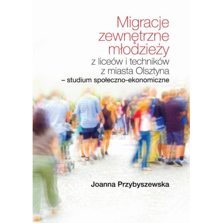 Migracje zewnętrzne młodzieży z liceów i techników z miasta Olsztyna Studium społeczno-ekonomiczne [E-Book] [pdf]